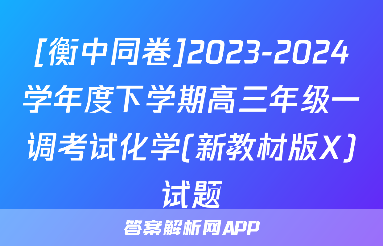 [衡中同卷]2023-2024学年度下学期高三年级一调考试化学(新教材版X)试题