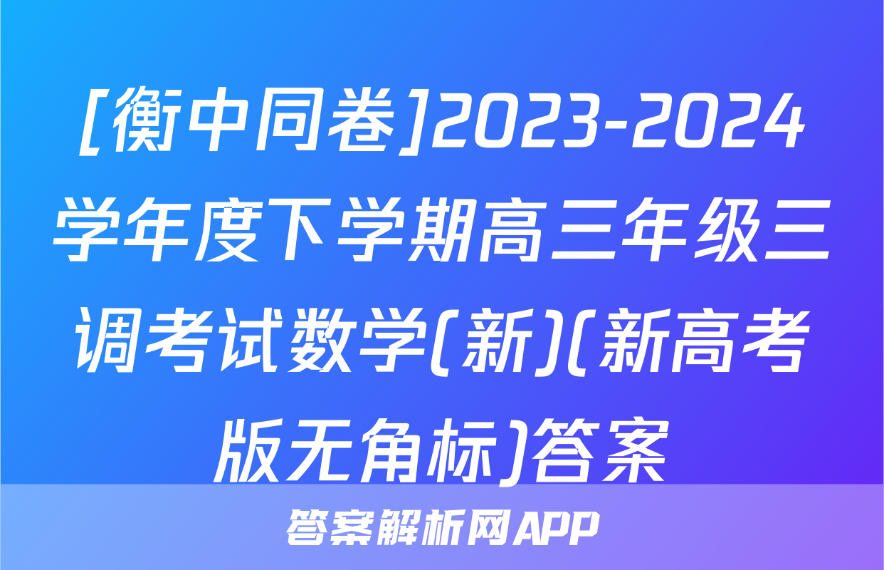 [衡中同卷]2023-2024学年度下学期高三年级三调考试数学(新)(新高考版无角标)答案