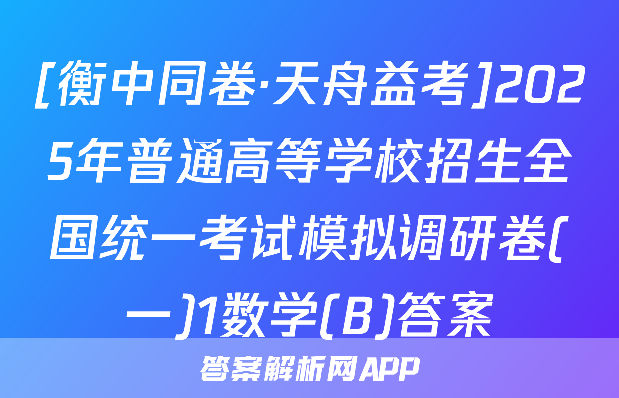 [衡中同卷·天舟益考]2025年普通高等学校招生全国统一考试模拟调研卷(一)1数学(B)答案