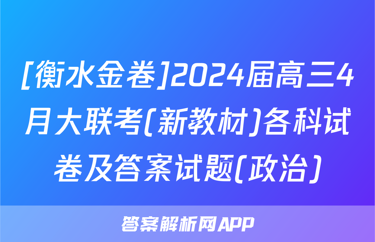 [衡水金卷]2024届高三4月大联考(新教材)各科试卷及答案试题(政治)