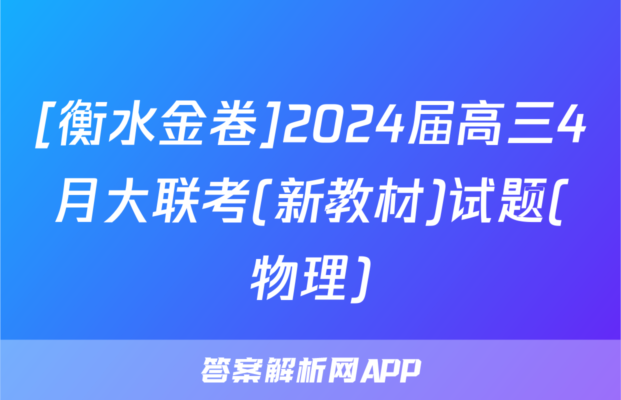 [衡水金卷]2024届高三4月大联考(新教材)试题(物理)
