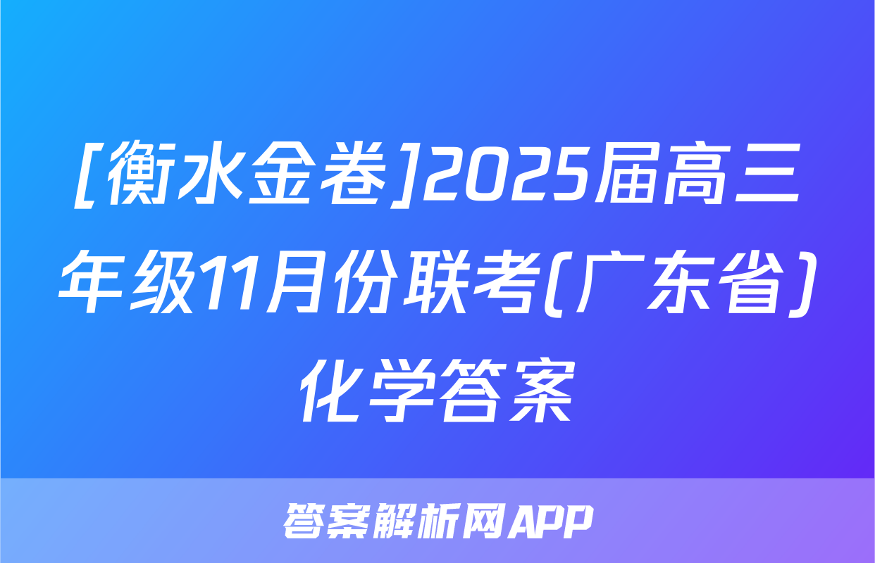 [衡水金卷]2025届高三年级11月份联考(广东省)化学答案
