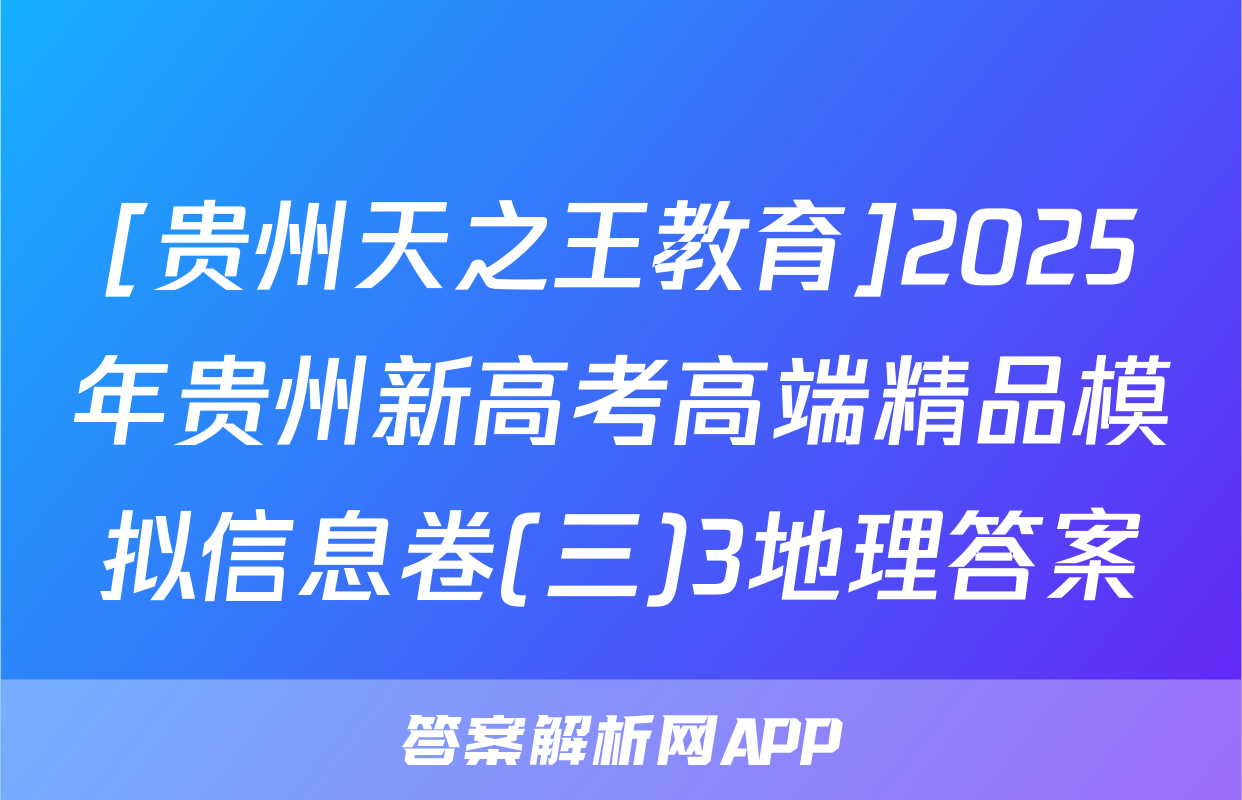 [贵州天之王教育]2025年贵州新高考高端精品模拟信息卷(三)3地理答案