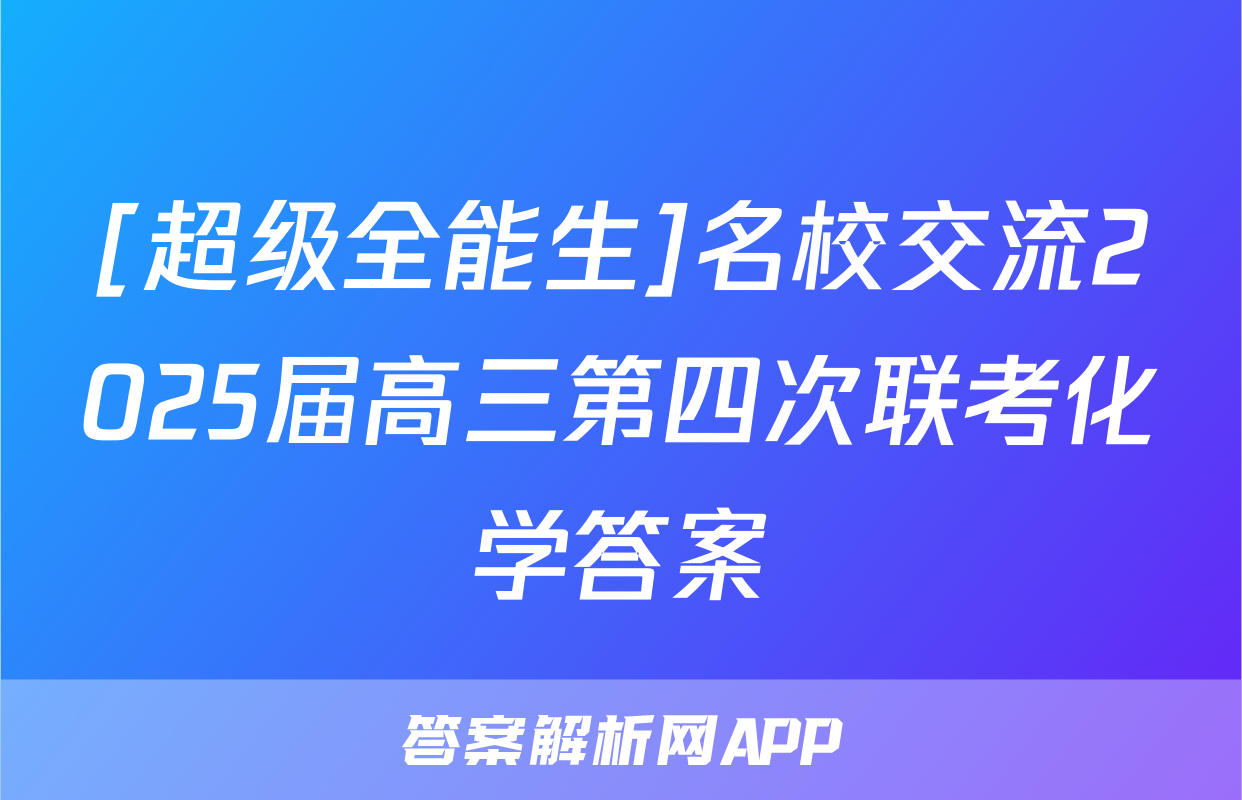 [超级全能生]名校交流2025届高三第四次联考化学答案