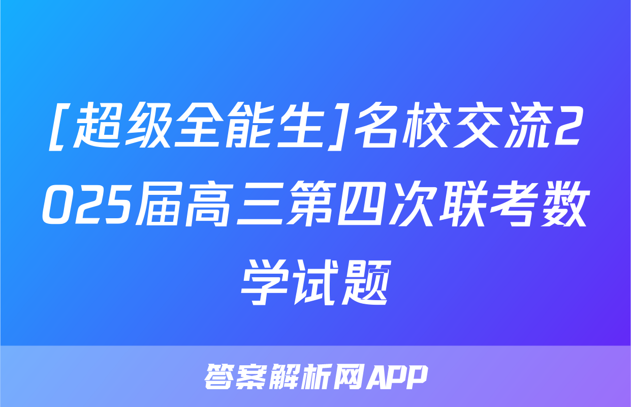 [超级全能生]名校交流2025届高三第四次联考数学试题