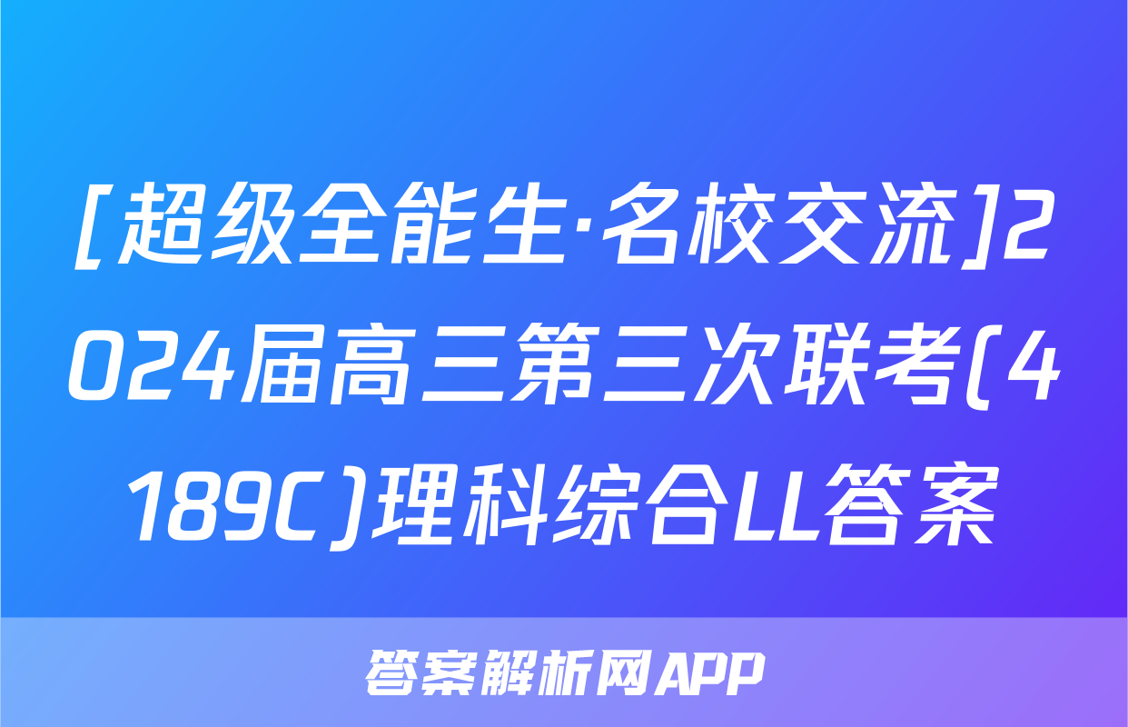 [超级全能生·名校交流]2024届高三第三次联考(4189C)理科综合LL答案
