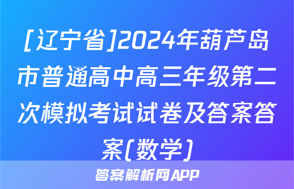 [辽宁省]2024年葫芦岛市普通高中高三年级第二次模拟考试试卷及答案答案(数学)