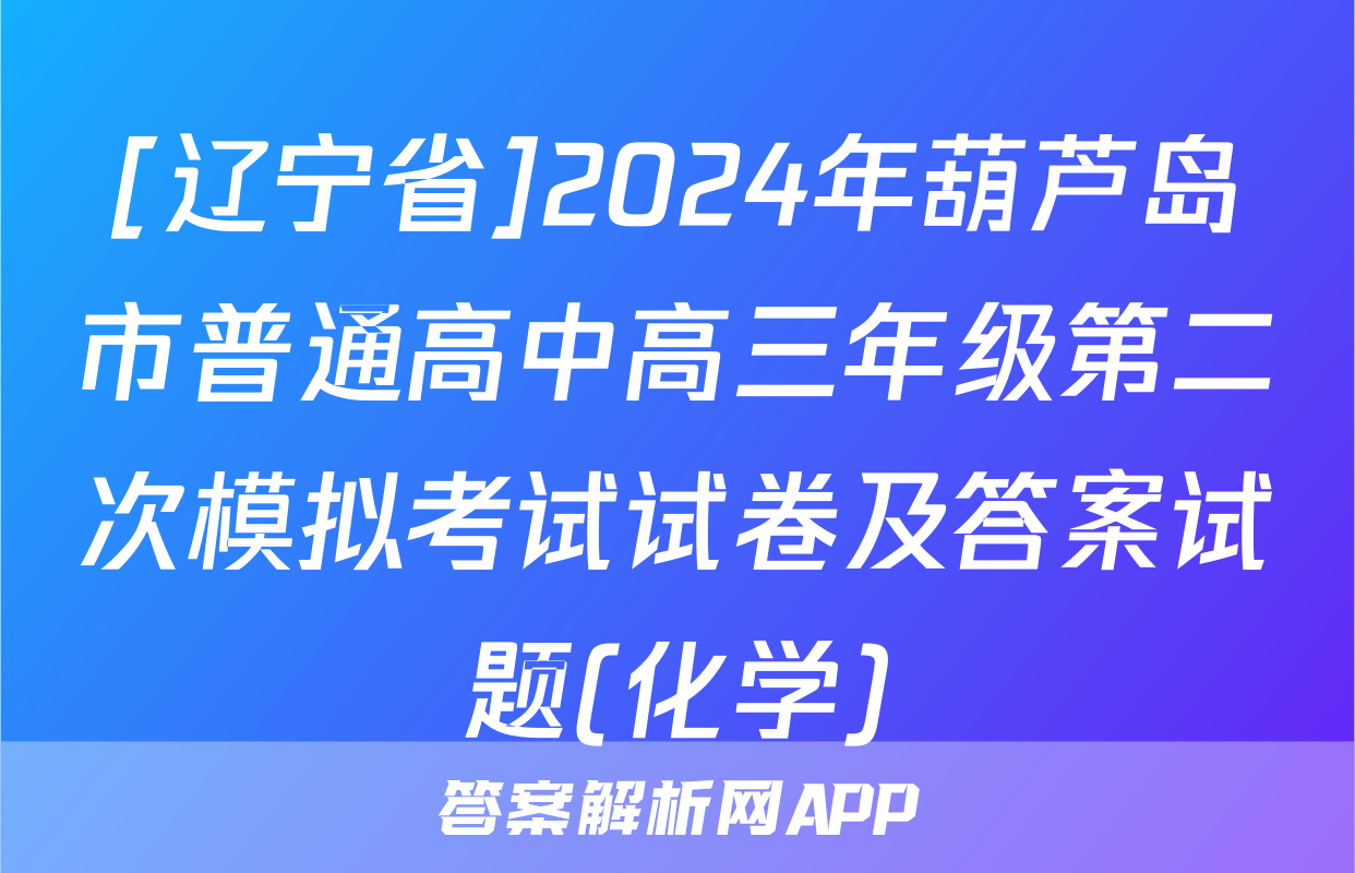[辽宁省]2024年葫芦岛市普通高中高三年级第二次模拟考试试卷及答案试题(化学)