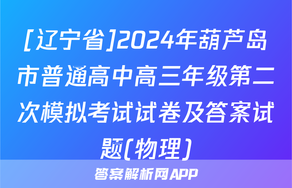 [辽宁省]2024年葫芦岛市普通高中高三年级第二次模拟考试试卷及答案试题(物理)
