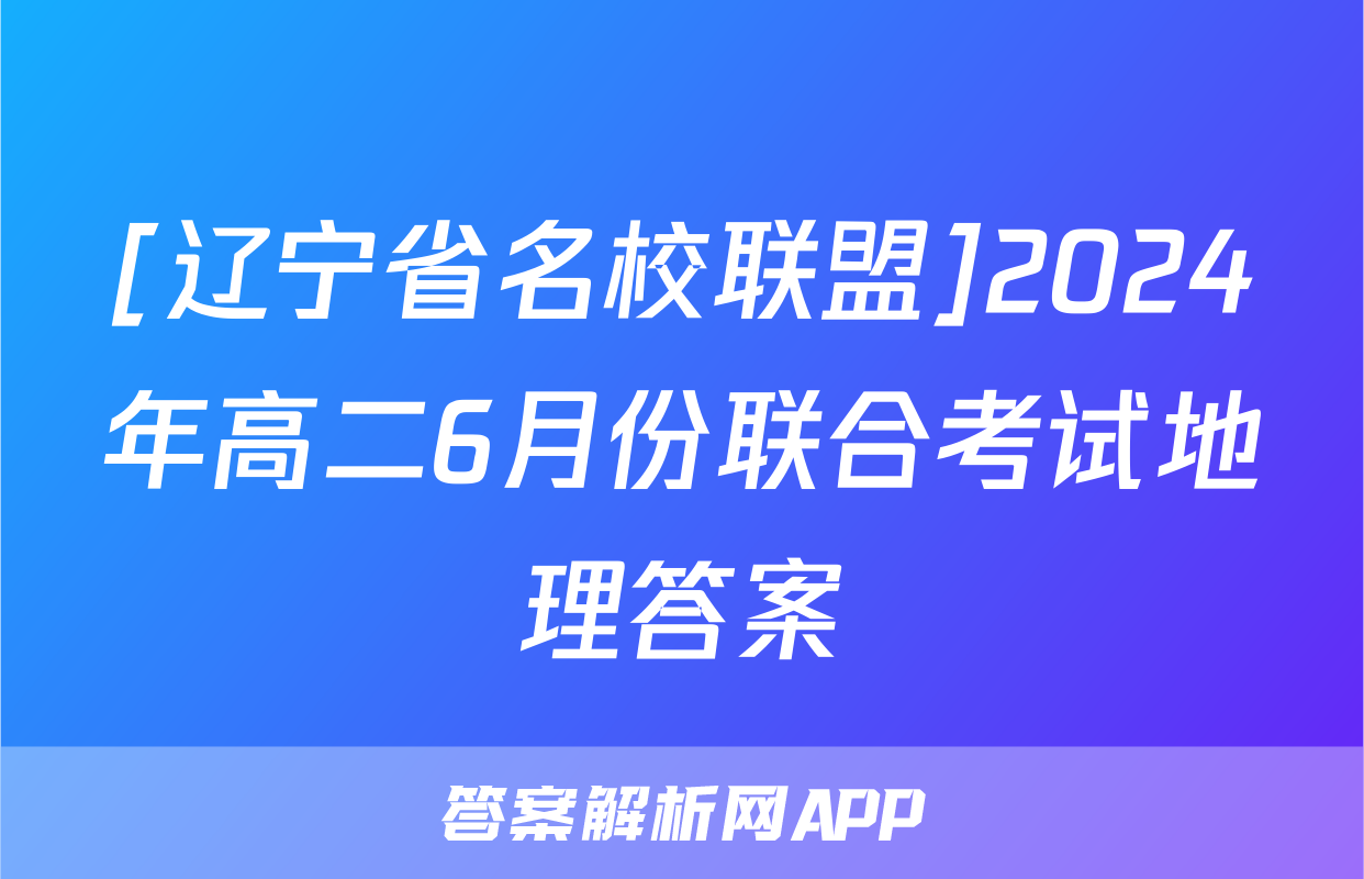 [辽宁省名校联盟]2024年高二6月份联合考试地理答案