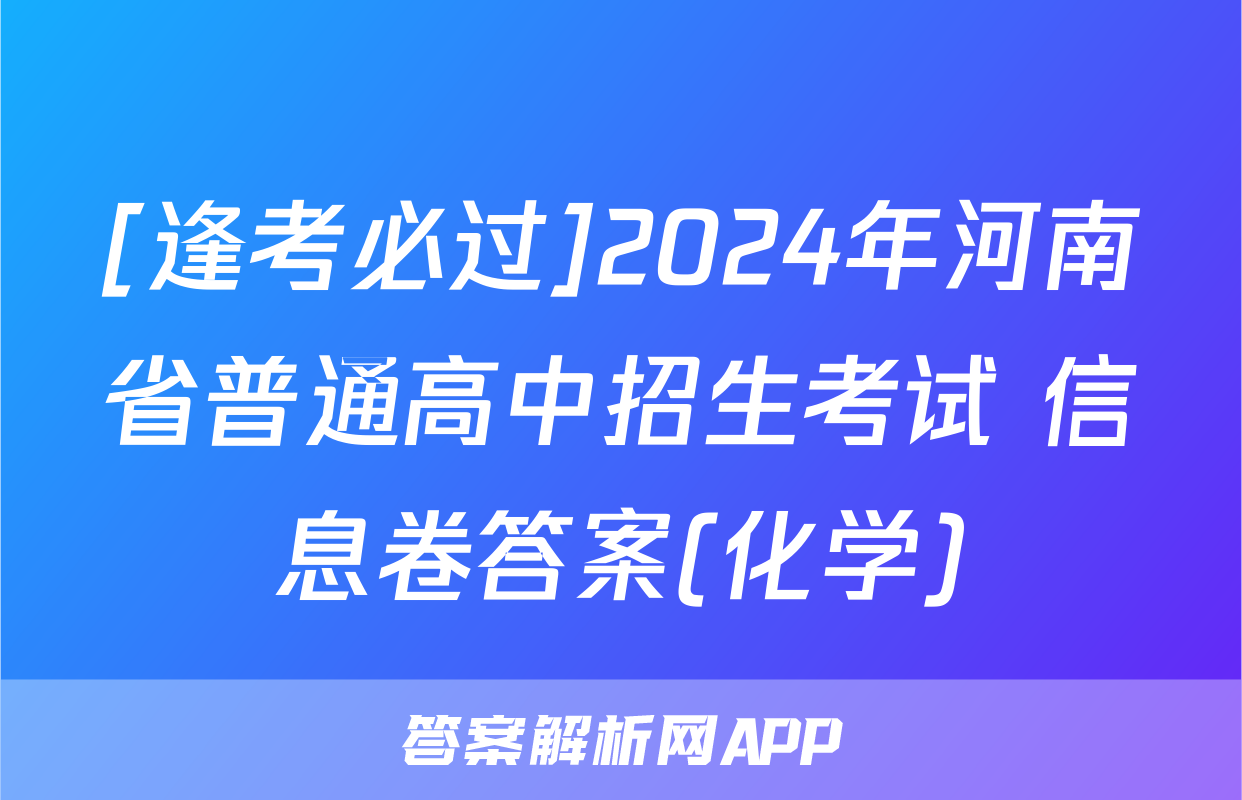 [逢考必过]2024年河南省普通高中招生考试 信息卷答案(化学)