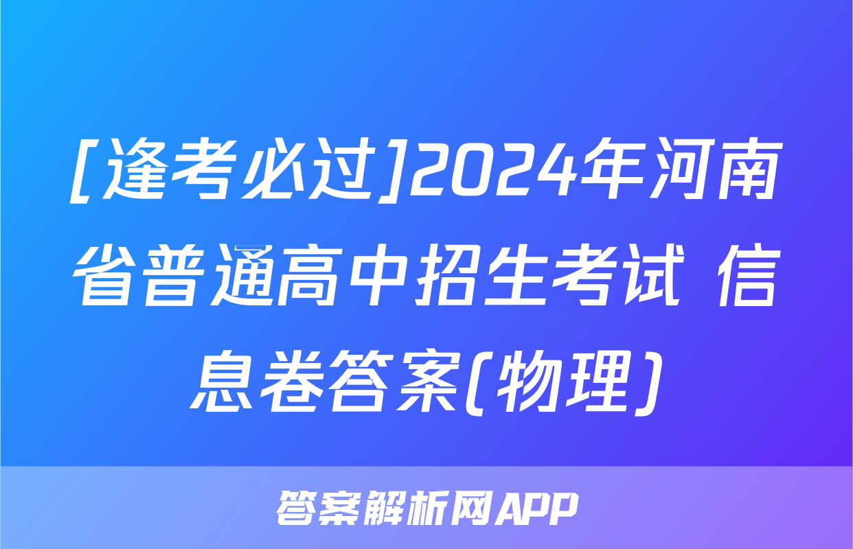 [逢考必过]2024年河南省普通高中招生考试 信息卷答案(物理)