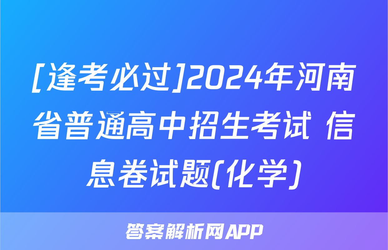 [逢考必过]2024年河南省普通高中招生考试 信息卷试题(化学)