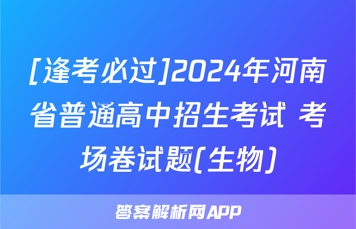 [逢考必过]2024年河南省普通高中招生考试 考场卷试题(生物)
