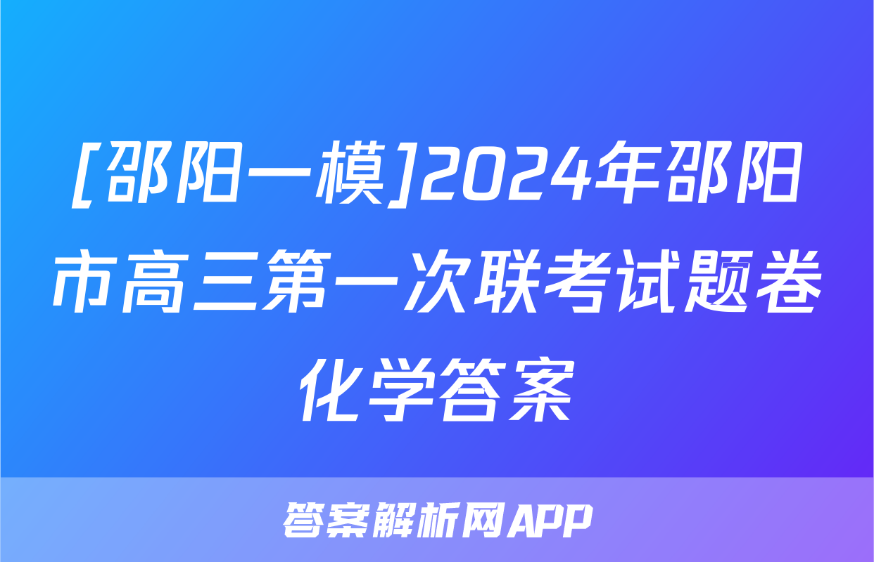 [邵阳一模]2024年邵阳市高三第一次联考试题卷化学答案