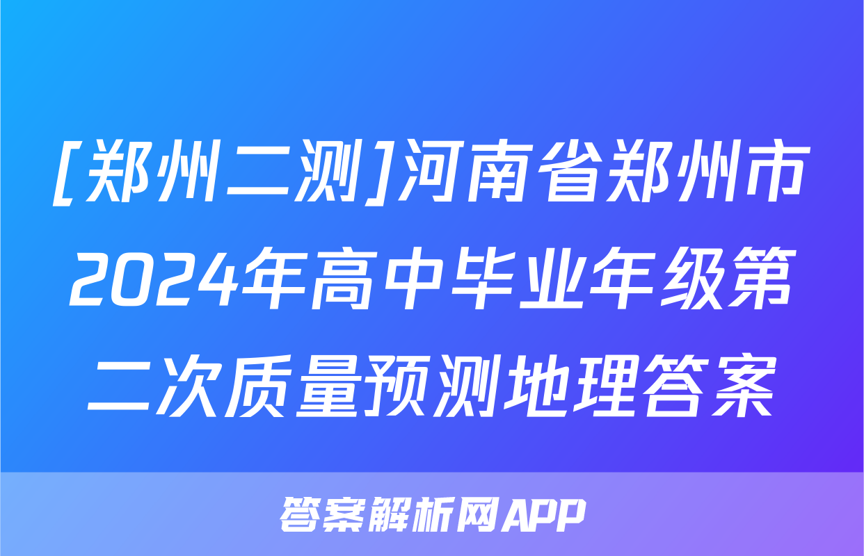 [郑州二测]河南省郑州市2024年高中毕业年级第二次质量预测地理答案