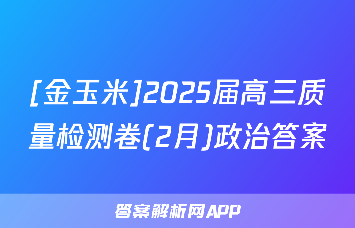[金玉米]2025届高三质量检测卷(2月)政治答案