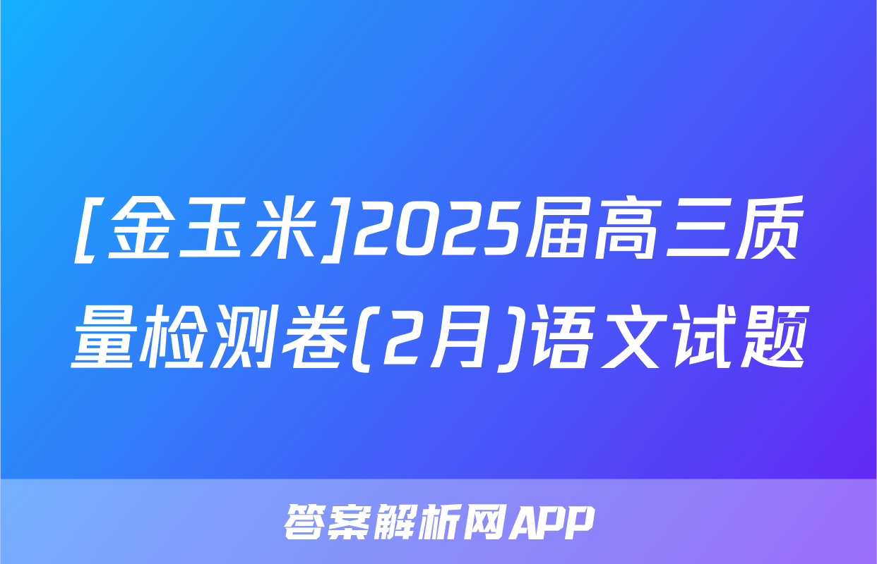 [金玉米]2025届高三质量检测卷(2月)语文试题