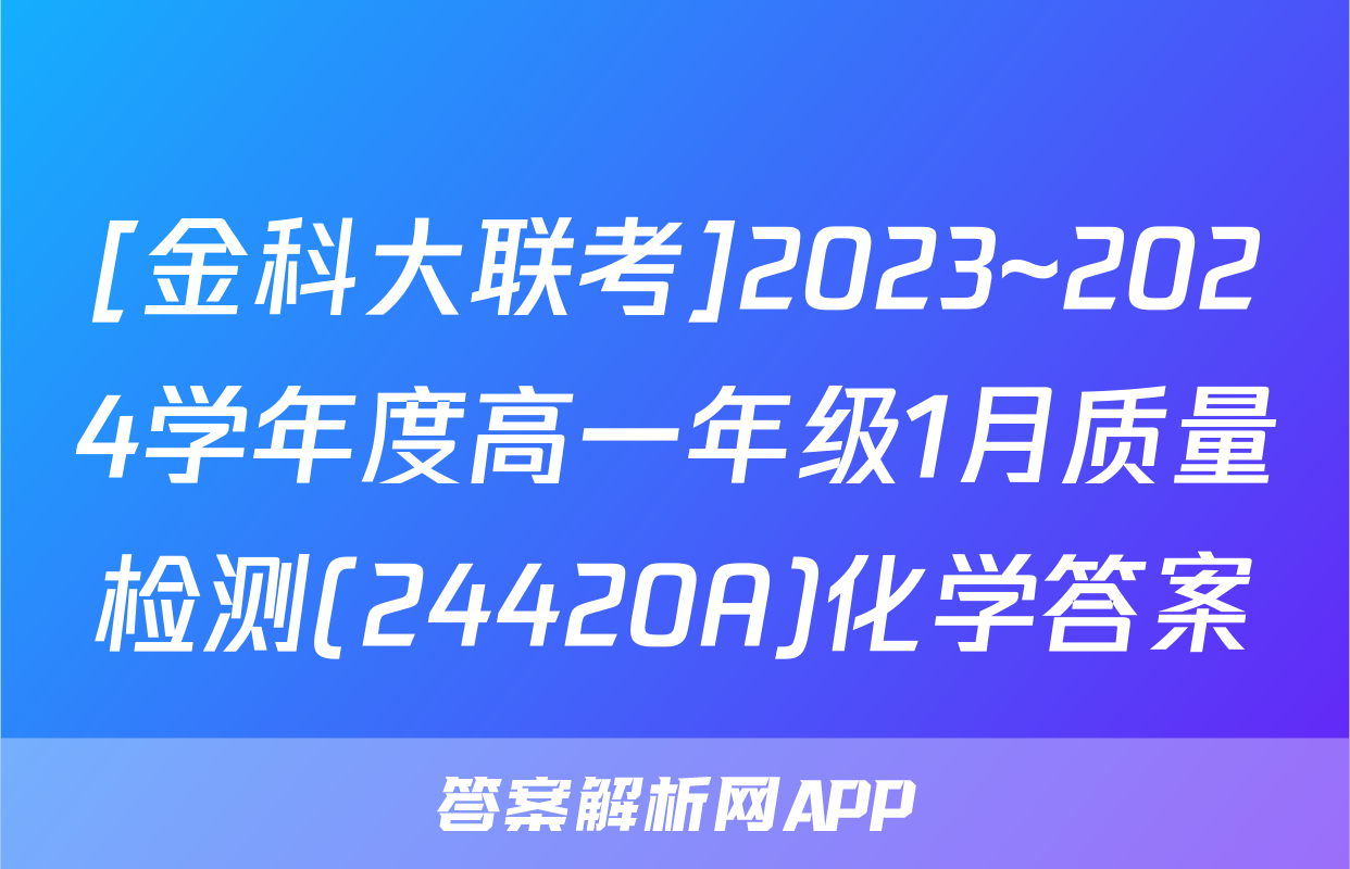 [金科大联考]2023~2024学年度高一年级1月质量检测(24420A)化学答案