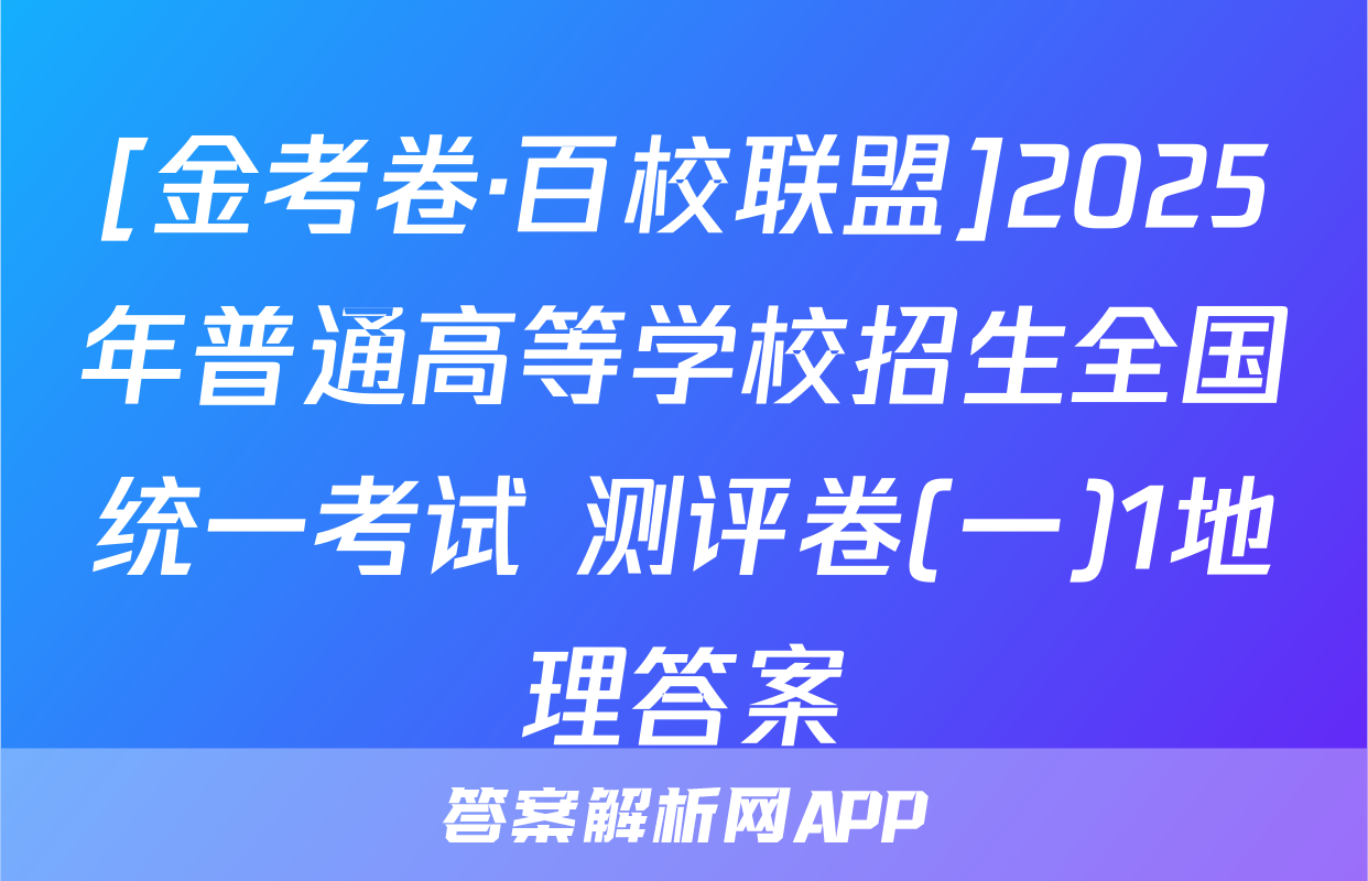 [金考卷·百校联盟]2025年普通高等学校招生全国统一考试 测评卷(一)1地理答案