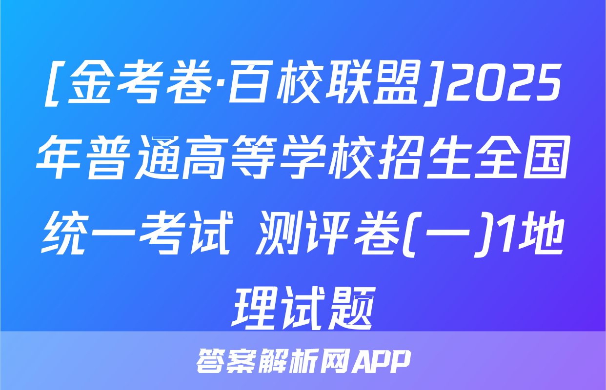 [金考卷·百校联盟]2025年普通高等学校招生全国统一考试 测评卷(一)1地理试题