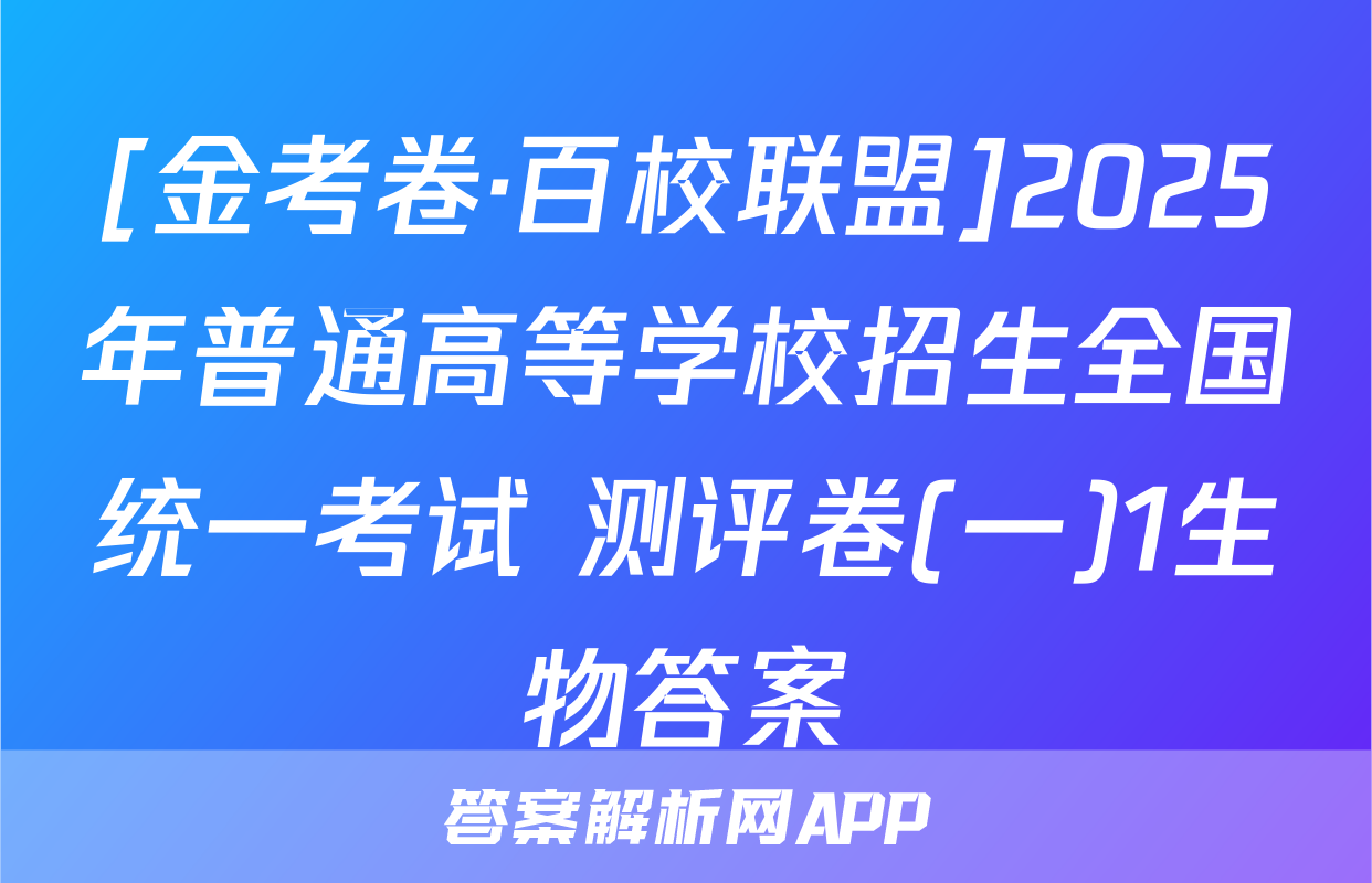[金考卷·百校联盟]2025年普通高等学校招生全国统一考试 测评卷(一)1生物答案