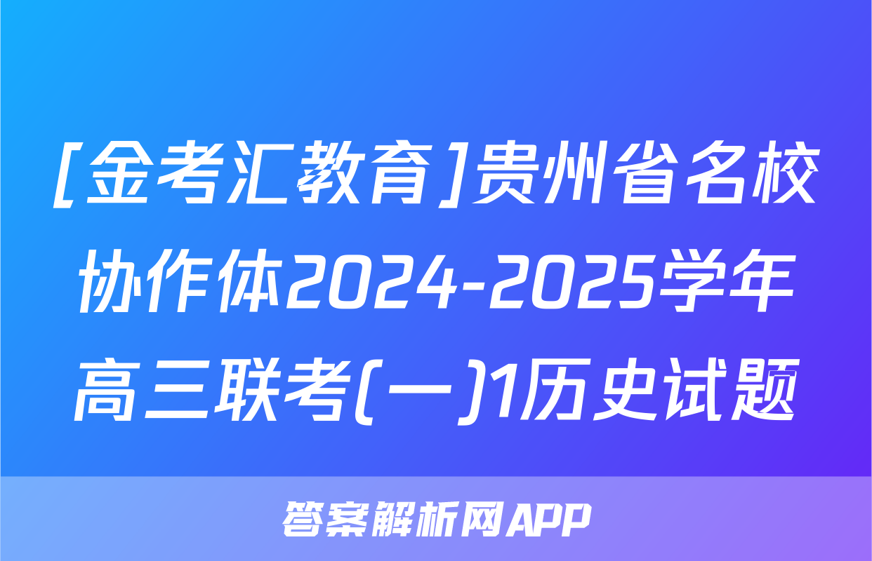 [金考汇教育]贵州省名校协作体2024-2025学年高三联考(一)1历史试题