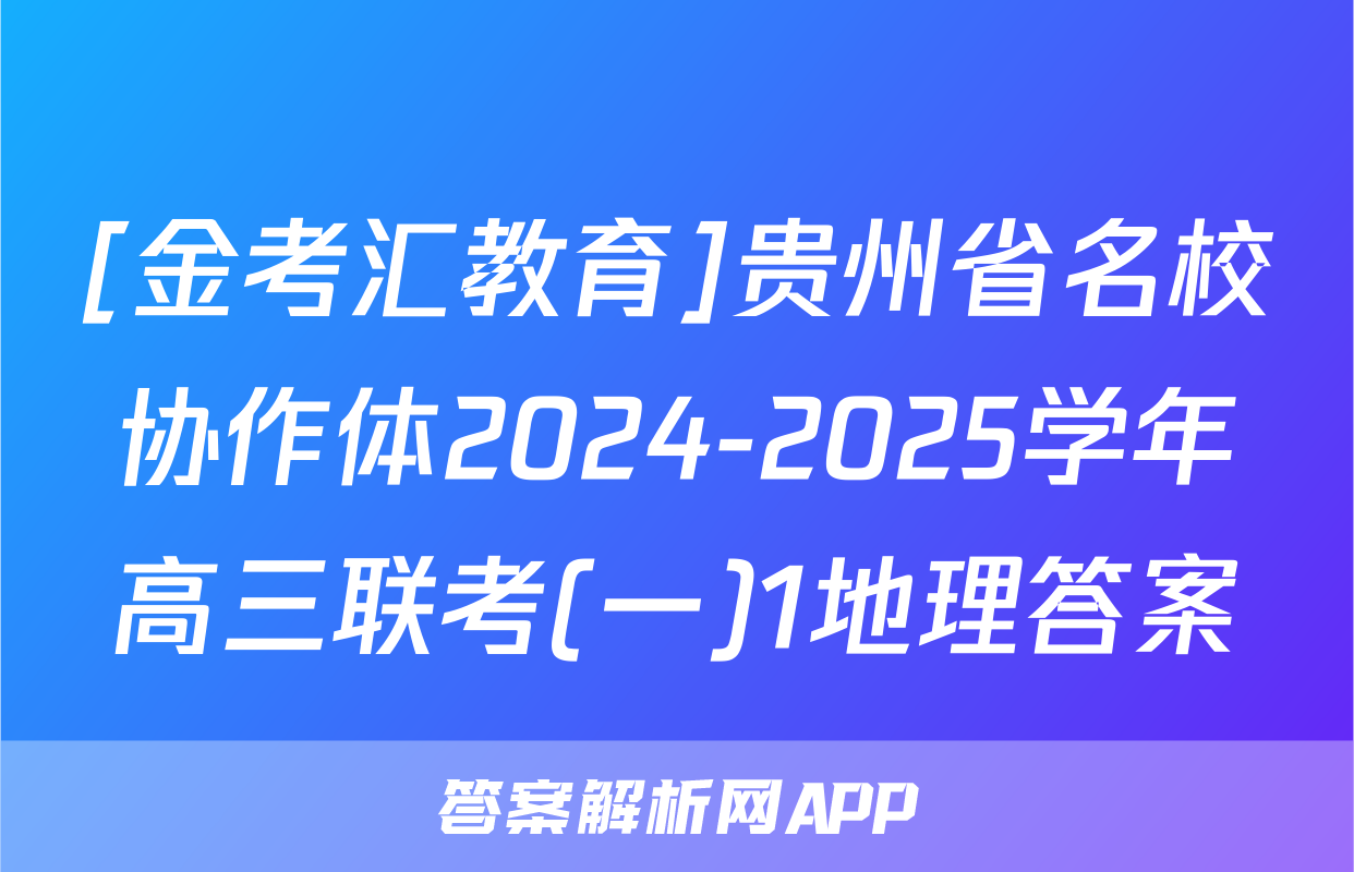 [金考汇教育]贵州省名校协作体2024-2025学年高三联考(一)1地理答案