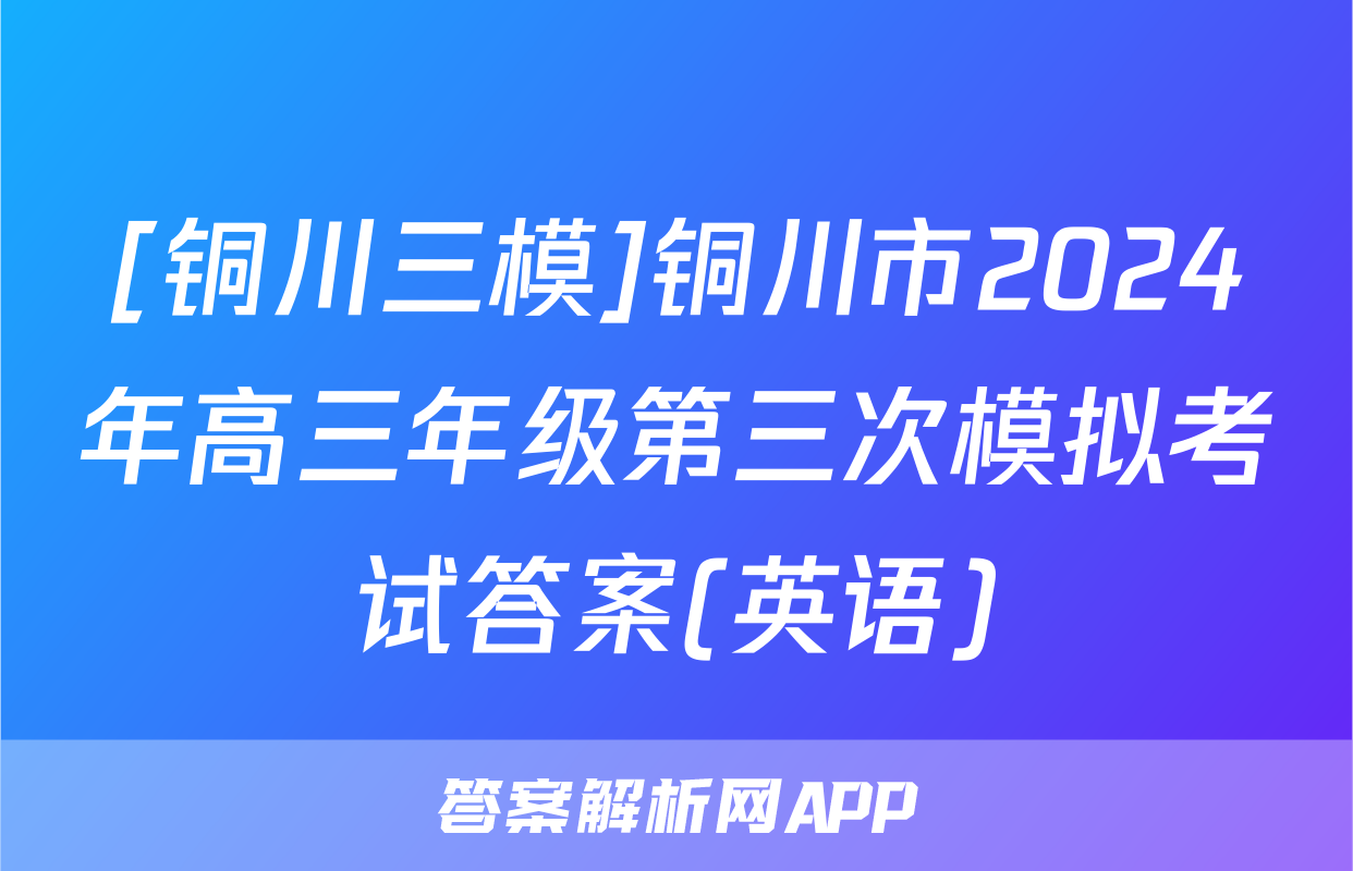 [铜川三模]铜川市2024年高三年级第三次模拟考试答案(英语)