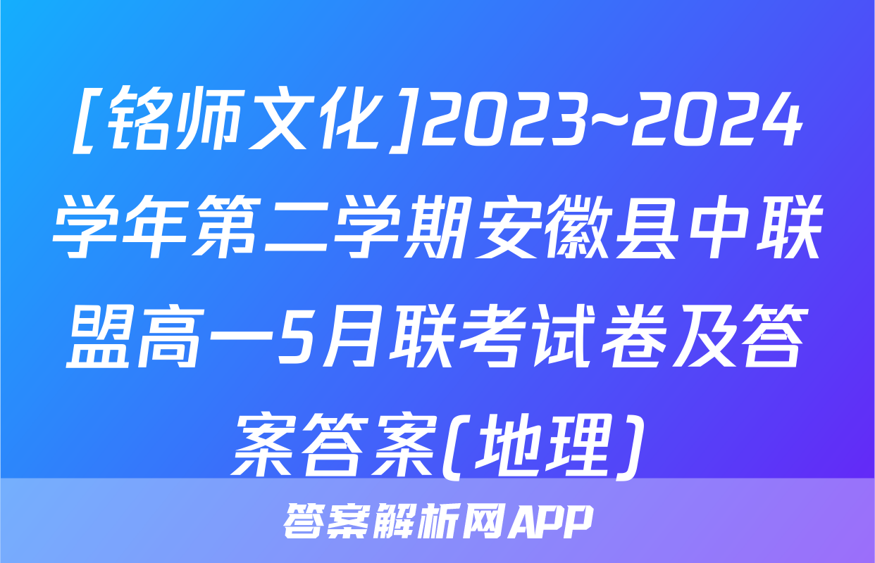 [铭师文化]2023~2024学年第二学期安徽县中联盟高一5月联考试卷及答案答案(地理)