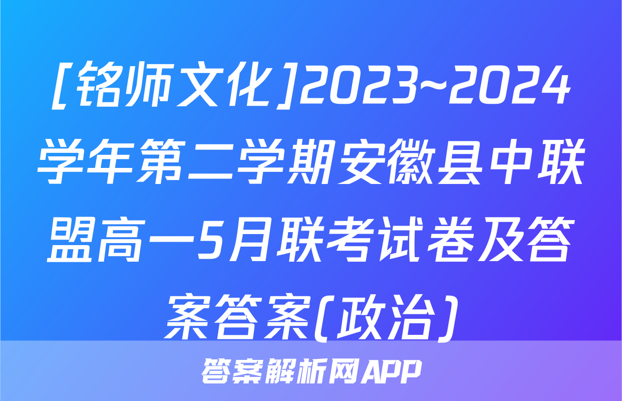 [铭师文化]2023~2024学年第二学期安徽县中联盟高一5月联考试卷及答案答案(政治)