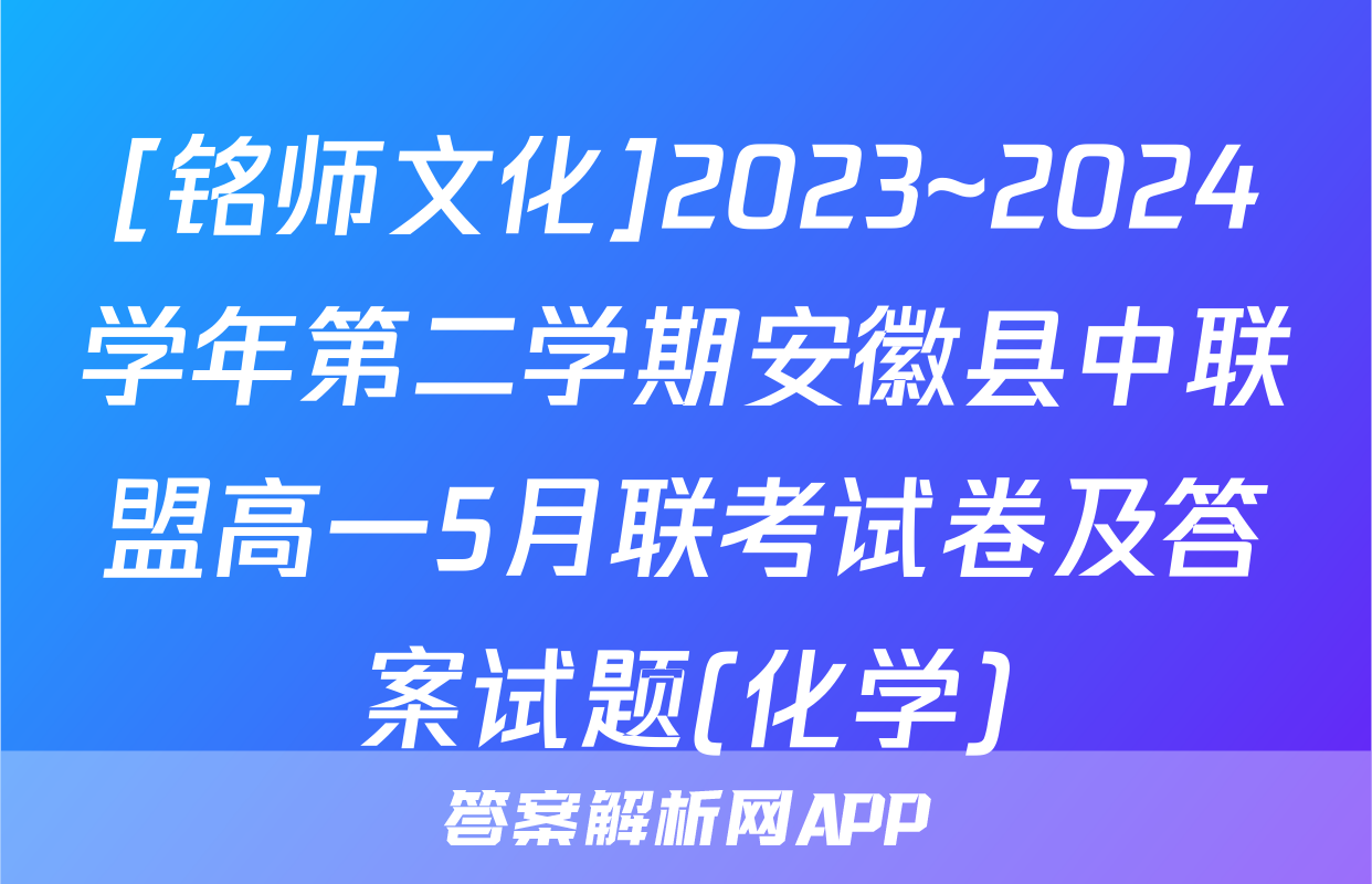 [铭师文化]2023~2024学年第二学期安徽县中联盟高一5月联考试卷及答案试题(化学)