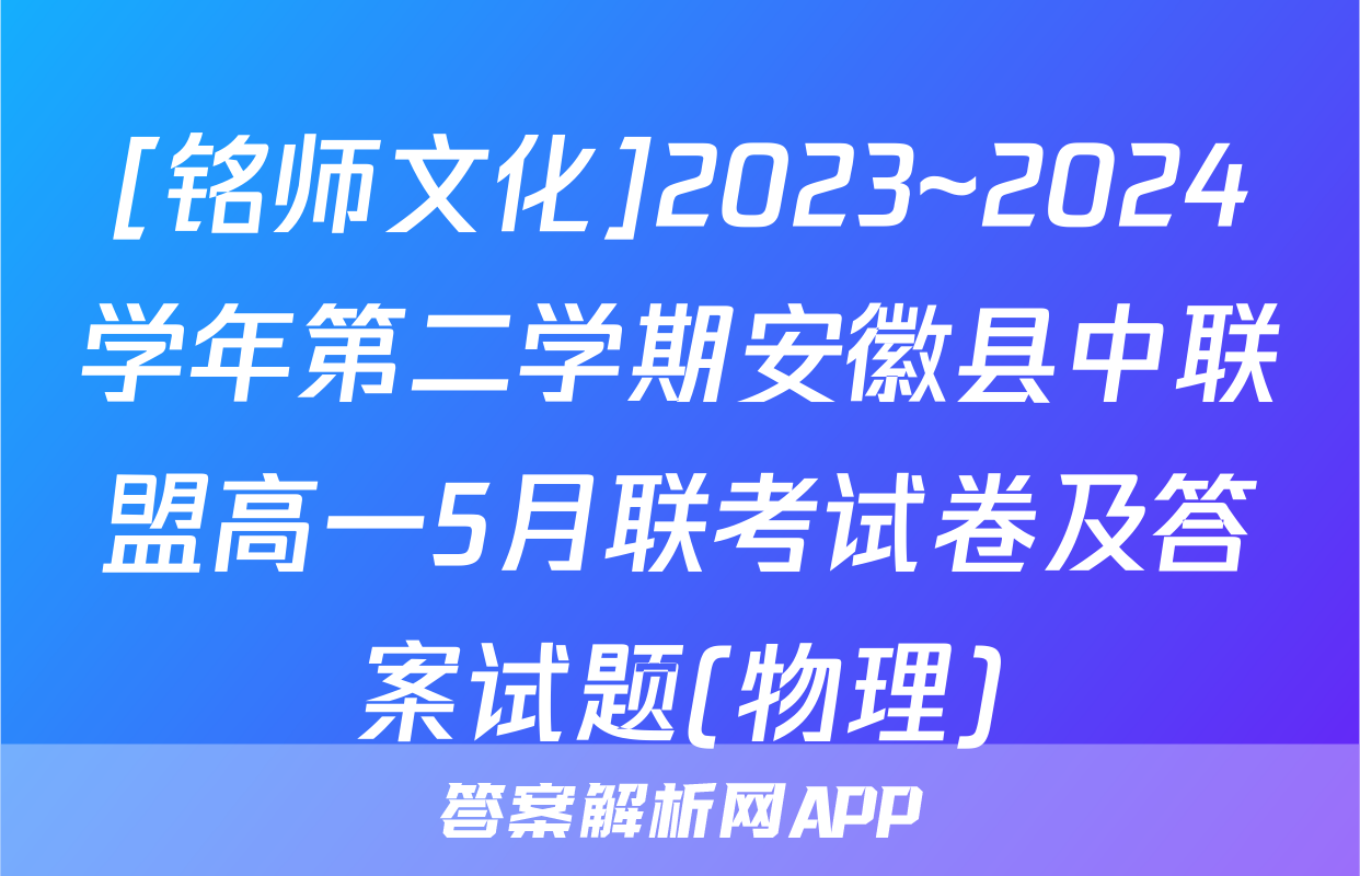 [铭师文化]2023~2024学年第二学期安徽县中联盟高一5月联考试卷及答案试题(物理)