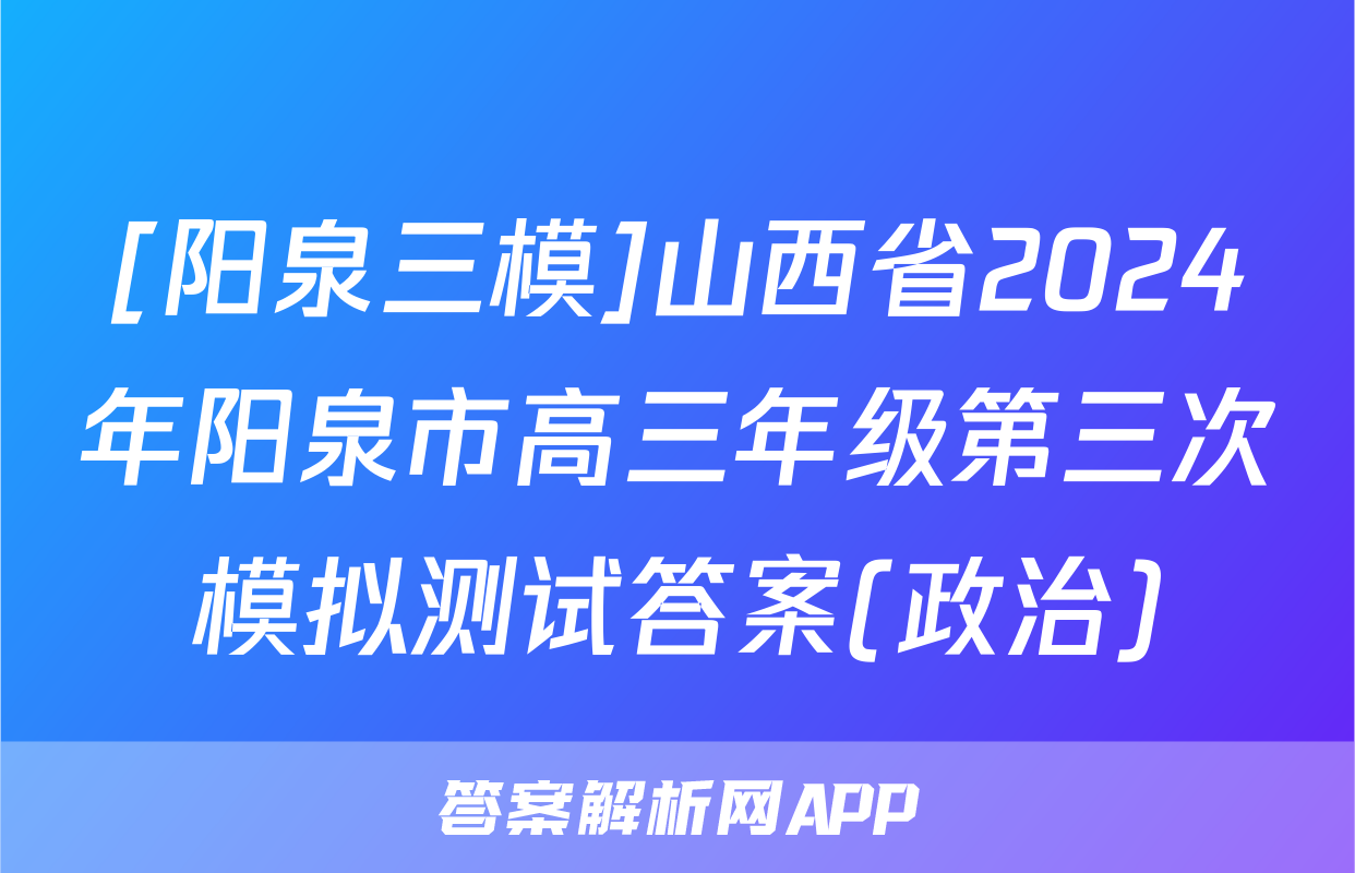[阳泉三模]山西省2024年阳泉市高三年级第三次模拟测试答案(政治)