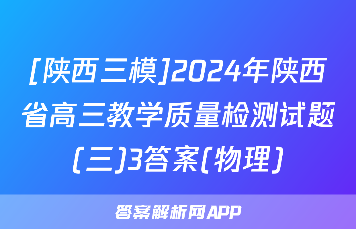 [陕西三模]2024年陕西省高三教学质量检测试题(三)3答案(物理)