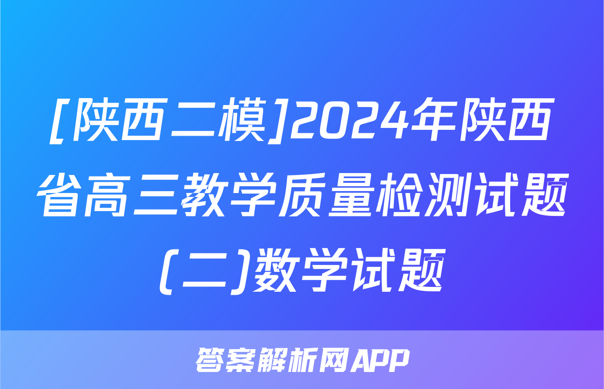 [陕西二模]2024年陕西省高三教学质量检测试题(二)数学试题