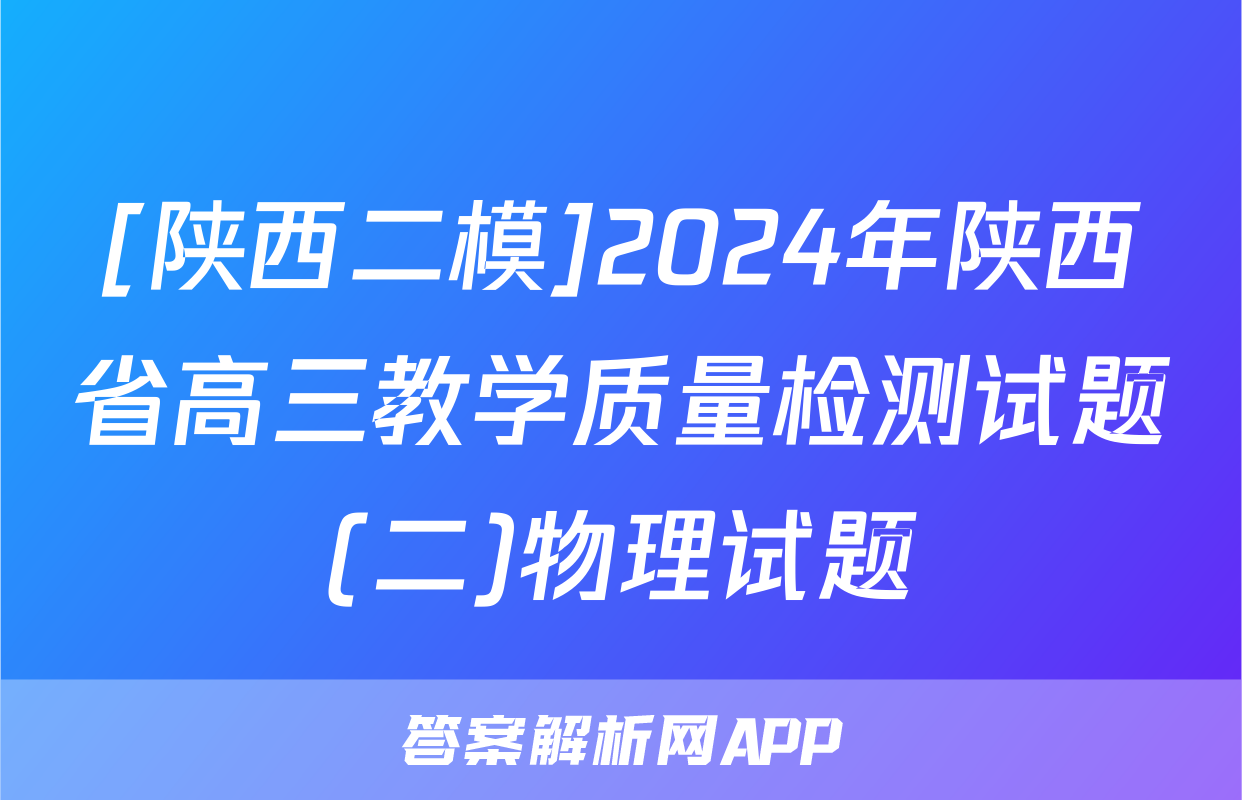 [陕西二模]2024年陕西省高三教学质量检测试题(二)物理试题