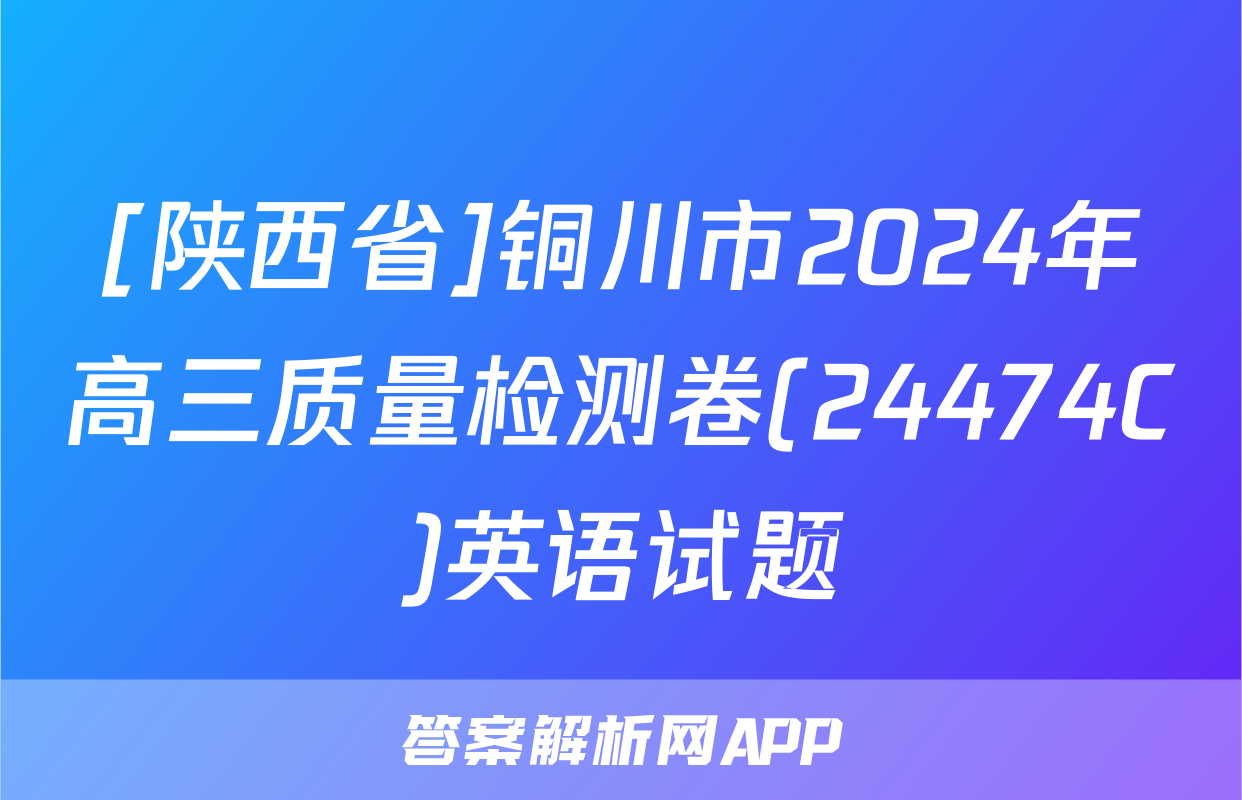 [陕西省]铜川市2024年高三质量检测卷(24474C)英语试题