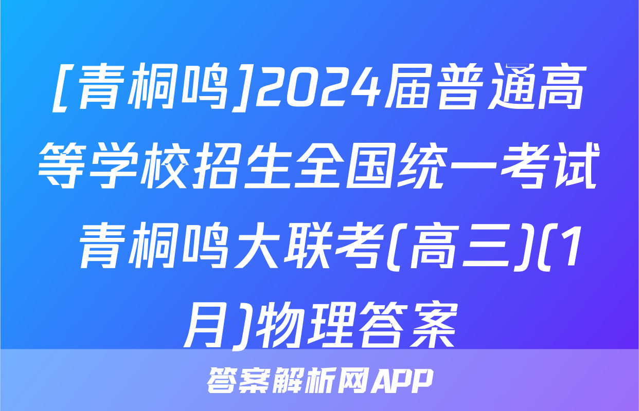 [青桐鸣]2024届普通高等学校招生全国统一考试 青桐鸣大联考(高三)(1月)物理答案
