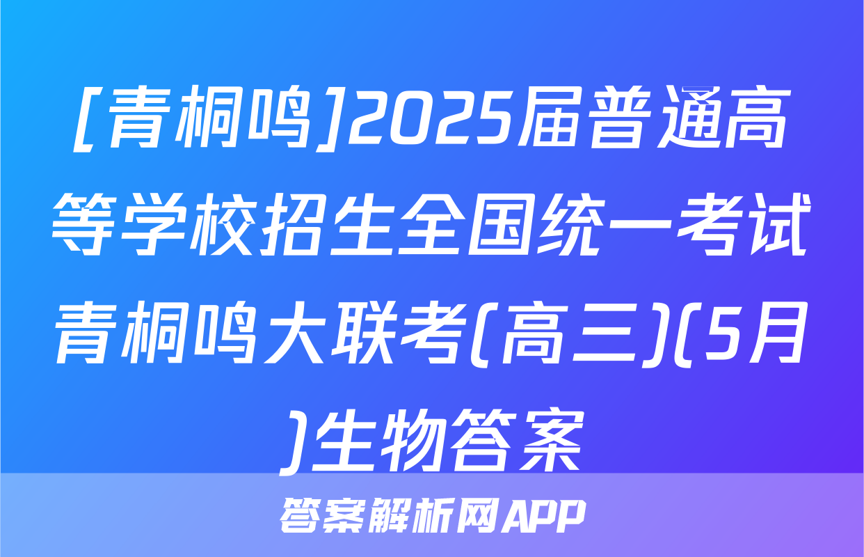 [青桐鸣]2025届普通高等学校招生全国统一考试青桐鸣大联考(高三)(5月)生物答案