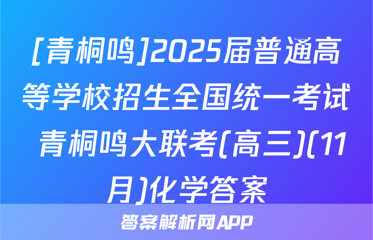 [青桐鸣]2025届普通高等学校招生全国统一考试 青桐鸣大联考(高三)(11月)化学答案