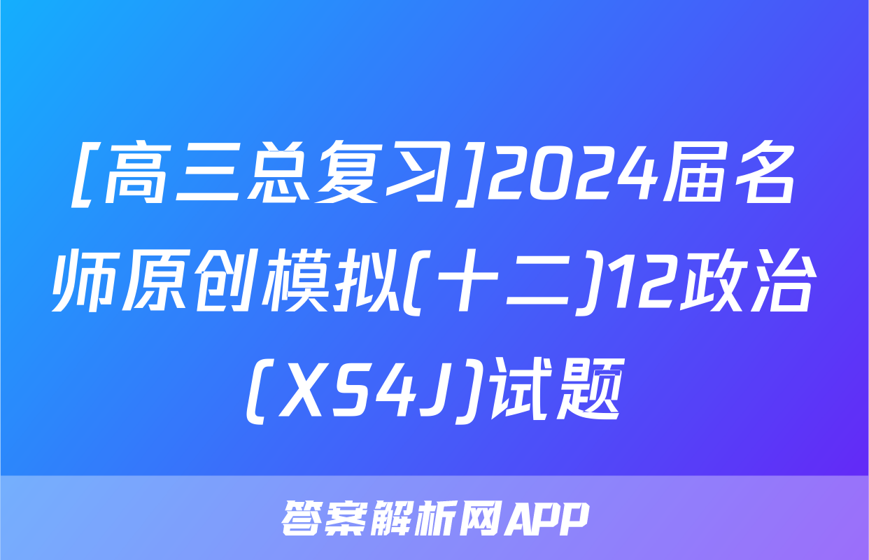 [高三总复习]2024届名师原创模拟(十二)12政治(XS4J)试题