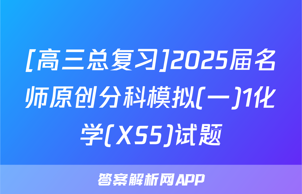 [高三总复习]2025届名师原创分科模拟(一)1化学(XS5)试题