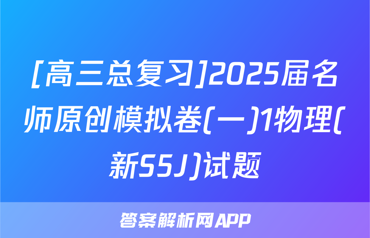[高三总复习]2025届名师原创模拟卷(一)1物理(新S5J)试题