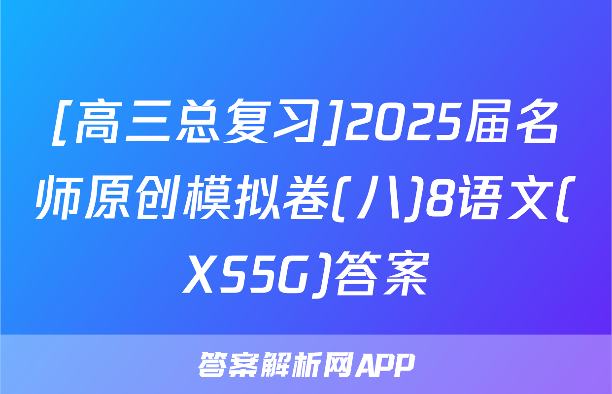 [高三总复习]2025届名师原创模拟卷(八)8语文(XS5G)答案