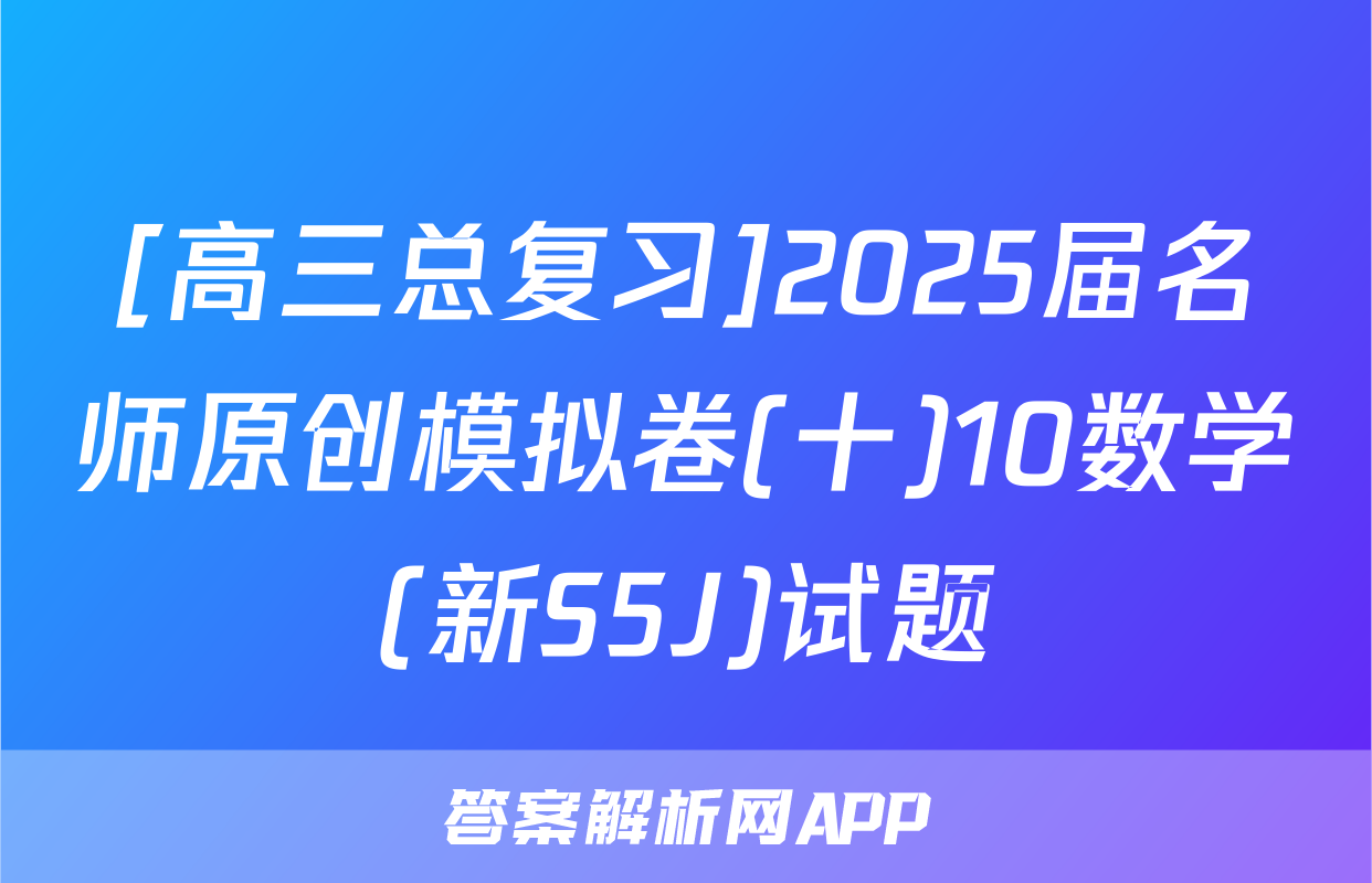 [高三总复习]2025届名师原创模拟卷(十)10数学(新S5J)试题