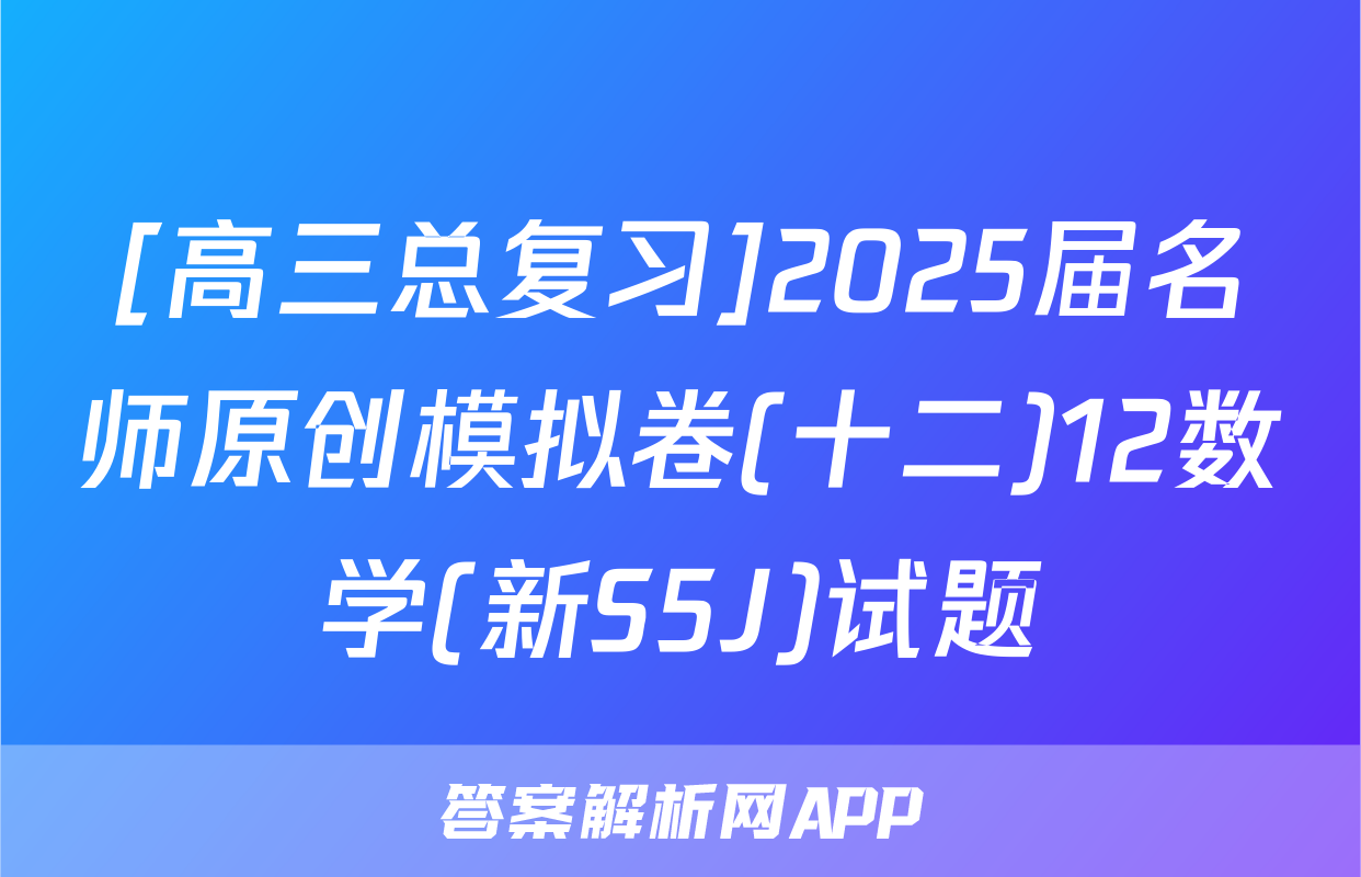 [高三总复习]2025届名师原创模拟卷(十二)12数学(新S5J)试题