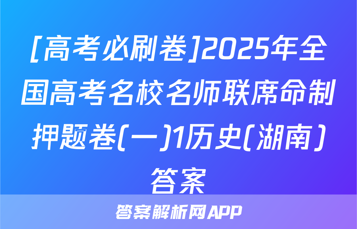 [高考必刷卷]2025年全国高考名校名师联席命制押题卷(一)1历史(湖南)答案