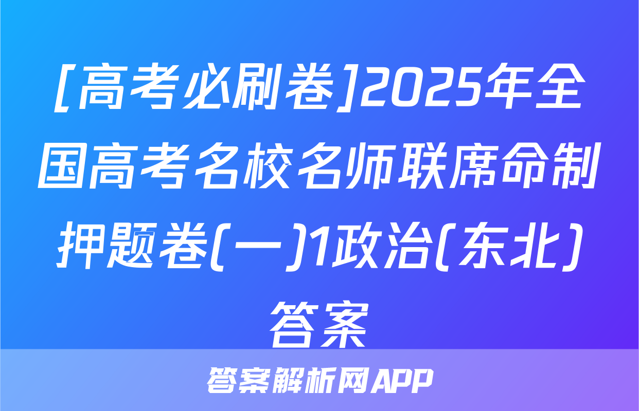 [高考必刷卷]2025年全国高考名校名师联席命制押题卷(一)1政治(东北)答案