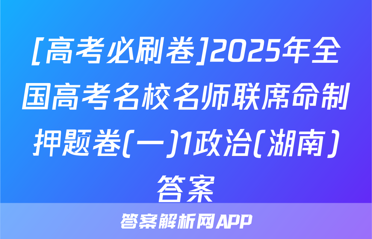 [高考必刷卷]2025年全国高考名校名师联席命制押题卷(一)1政治(湖南)答案
